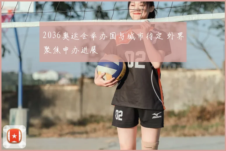 2036奥运会举办国与城市待定 外界聚焦申办进展