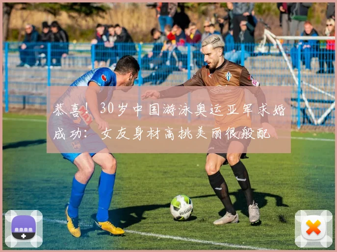 恭喜!30岁中国游泳奥运亚军求婚成功:女友身材高挑美丽很般配