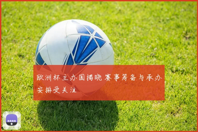 欧洲杯主办国揭晓 赛事筹备与承办安排受关注