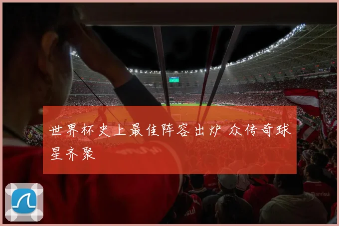 世界杯史上最佳阵容出炉 众传奇球星齐聚
